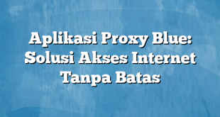 Aplikasi Proxy Blue: Solusi Akses Internet Tanpa Batas