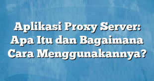 Aplikasi Proxy Server: Apa Itu dan Bagaimana Cara Menggunakannya?