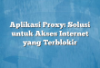 Aplikasi Proxy: Solusi untuk Akses Internet yang Terblokir