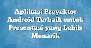 Aplikasi Proyektor Android Terbaik untuk Presentasi yang Lebih Menarik