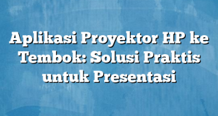 Aplikasi Proyektor HP ke Tembok: Solusi Praktis untuk Presentasi