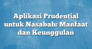 Aplikasi Prudential untuk Nasabah: Manfaat dan Keunggulan