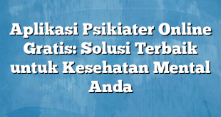 Aplikasi Psikiater Online Gratis: Solusi Terbaik untuk Kesehatan Mental Anda