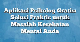 Aplikasi Psikolog Gratis: Solusi Praktis untuk Masalah Kesehatan Mental Anda