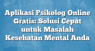 Aplikasi Psikolog Online Gratis: Solusi Cepat untuk Masalah Kesehatan Mental Anda