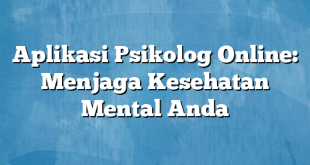 Aplikasi Psikolog Online: Menjaga Kesehatan Mental Anda