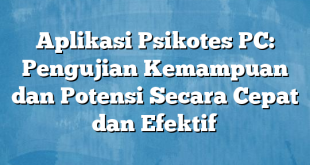 Aplikasi Psikotes PC: Pengujian Kemampuan dan Potensi Secara Cepat dan Efektif