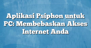 Aplikasi Psiphon untuk PC: Membebaskan Akses Internet Anda