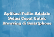 Aplikasi Puffin Adalah: Solusi Cepat Untuk Browsing di Smartphone