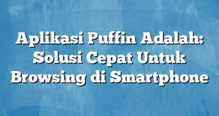 Aplikasi Puffin Adalah: Solusi Cepat Untuk Browsing di Smartphone