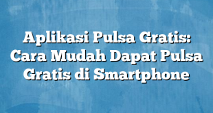 Aplikasi Pulsa Gratis: Cara Mudah Dapat Pulsa Gratis di Smartphone