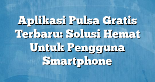 Aplikasi Pulsa Gratis Terbaru: Solusi Hemat Untuk Pengguna Smartphone