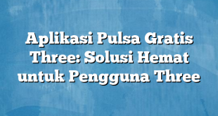 Aplikasi Pulsa Gratis Three: Solusi Hemat untuk Pengguna Three