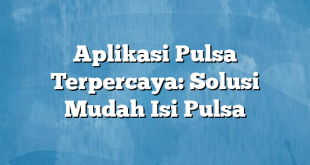 Aplikasi Pulsa Terpercaya: Solusi Mudah Isi Pulsa