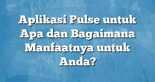 Aplikasi Pulse untuk Apa dan Bagaimana Manfaatnya untuk Anda?