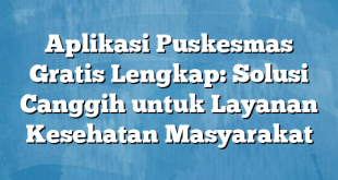 Aplikasi Puskesmas Gratis Lengkap: Solusi Canggih untuk Layanan Kesehatan Masyarakat