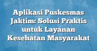 Aplikasi Puskesmas Jaktim: Solusi Praktis untuk Layanan Kesehatan Masyarakat