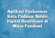 Aplikasi Puskesmas Kota Padang: Solusi Digital Healthcare di Masa Pandemi