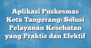 Aplikasi Puskesmas Kota Tangerang: Solusi Pelayanan Kesehatan yang Praktis dan Efektif