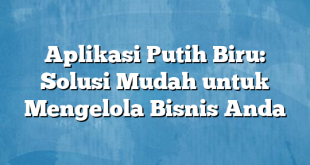 Aplikasi Putih Biru: Solusi Mudah untuk Mengelola Bisnis Anda