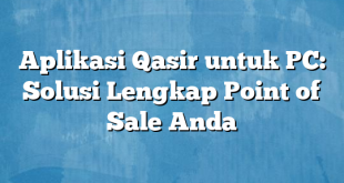 Aplikasi Qasir untuk PC: Solusi Lengkap Point of Sale Anda