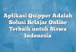 Aplikasi Quipper Adalah Solusi Belajar Online Terbaik untuk Siswa Indonesia