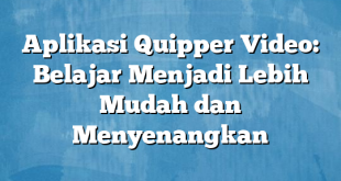 Aplikasi Quipper Video: Belajar Menjadi Lebih Mudah dan Menyenangkan