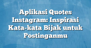 Aplikasi Quotes Instagram: Inspirasi Kata-kata Bijak untuk Postinganmu