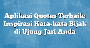 Aplikasi Quotes Terbaik: Inspirasi Kata-kata Bijak di Ujung Jari Anda