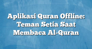 Aplikasi Quran Offline: Teman Setia Saat Membaca Al-Quran