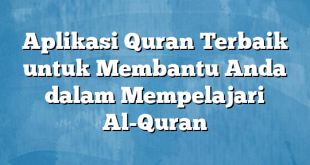 Aplikasi Quran Terbaik untuk Membantu Anda dalam Mempelajari Al-Quran