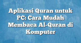 Aplikasi Quran untuk PC: Cara Mudah Membaca Al-Quran di Komputer