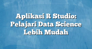 Aplikasi R Studio: Pelajari Data Science Lebih Mudah