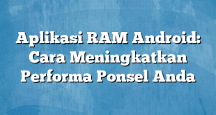 Aplikasi RAM Android: Cara Meningkatkan Performa Ponsel Anda