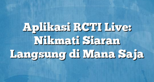 Aplikasi RCTI Live: Nikmati Siaran Langsung di Mana Saja