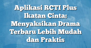 Aplikasi RCTI Plus Ikatan Cinta: Menyaksikan Drama Terbaru Lebih Mudah dan Praktis