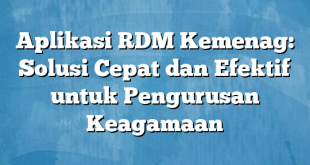 Aplikasi RDM Kemenag: Solusi Cepat dan Efektif untuk Pengurusan Keagamaan