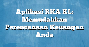 Aplikasi RKA KL: Memudahkan Perencanaan Keuangan Anda