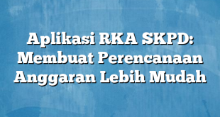 Aplikasi RKA SKPD: Membuat Perencanaan Anggaran Lebih Mudah