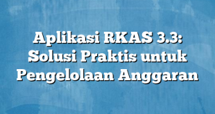 Aplikasi RKAS 3.3: Solusi Praktis untuk Pengelolaan Anggaran