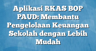 Aplikasi RKAS BOP PAUD: Membantu Pengelolaan Keuangan Sekolah dengan Lebih Mudah