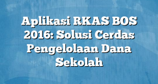 Aplikasi RKAS BOS 2016: Solusi Cerdas Pengelolaan Dana Sekolah