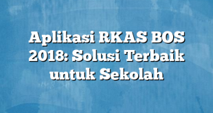 Aplikasi RKAS BOS 2018: Solusi Terbaik untuk Sekolah