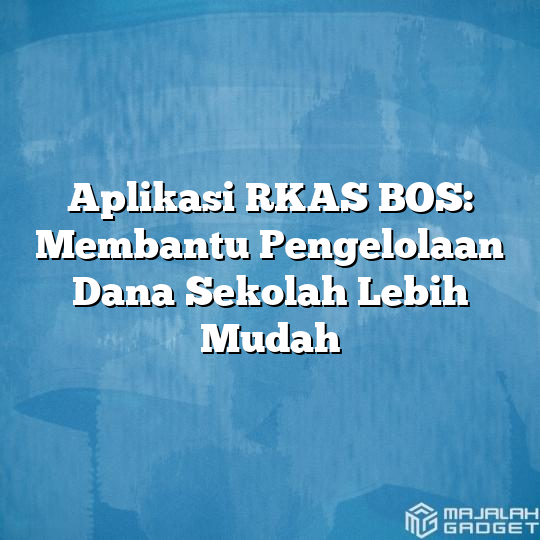 Aplikasi Rkas Bos Membantu Pengelolaan Dana Sekolah Lebih Mudah Majalah Gadget 9785