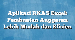 Aplikasi RKAS Excel: Pembuatan Anggaran Lebih Mudah dan Efisien