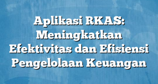 Aplikasi RKAS: Meningkatkan Efektivitas dan Efisiensi Pengelolaan Keuangan