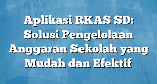 Aplikasi RKAS SD: Solusi Pengelolaan Anggaran Sekolah yang Mudah dan Efektif