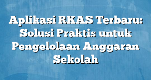 Aplikasi RKAS Terbaru: Solusi Praktis untuk Pengelolaan Anggaran Sekolah