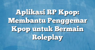 Aplikasi RP Kpop: Membantu Penggemar Kpop untuk Bermain Roleplay