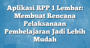 Aplikasi RPP 1 Lembar: Membuat Rencana Pelaksanaan Pembelajaran Jadi Lebih Mudah